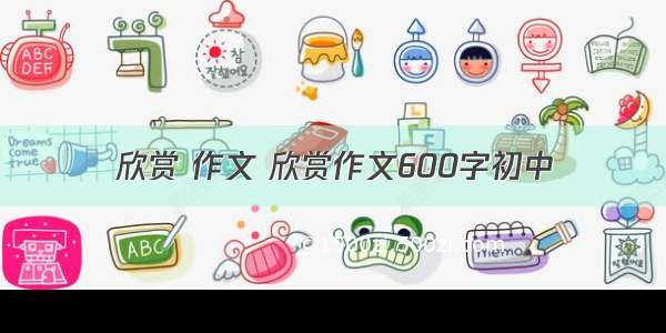 欣赏 作文 欣赏作文600字初中