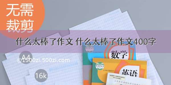 什么太棒了作文 什么太棒了作文400字