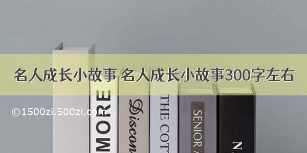 名人成长小故事 名人成长小故事300字左右