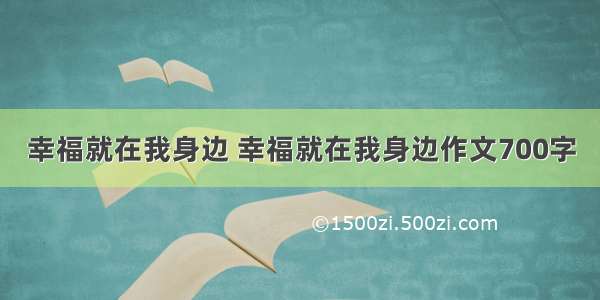 幸福就在我身边 幸福就在我身边作文700字