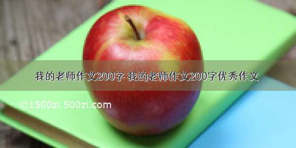 我的老师作文200字 我的老师作文200字优秀作文