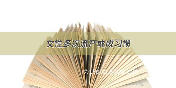 女性多次流产或成习惯