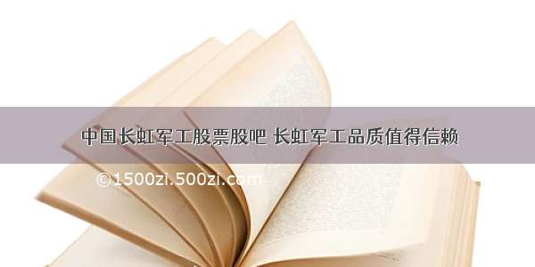 中国长虹军工股票股吧 长虹军工品质值得信赖