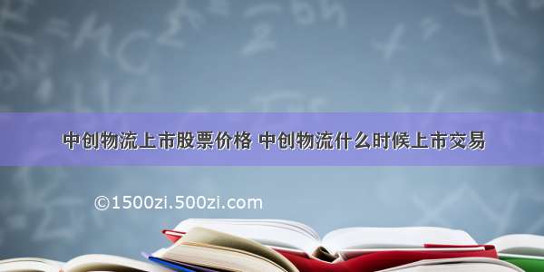 中创物流上市股票价格 中创物流什么时候上市交易