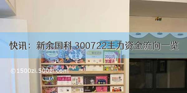 快讯：新余国科 300722主力资金流向一览