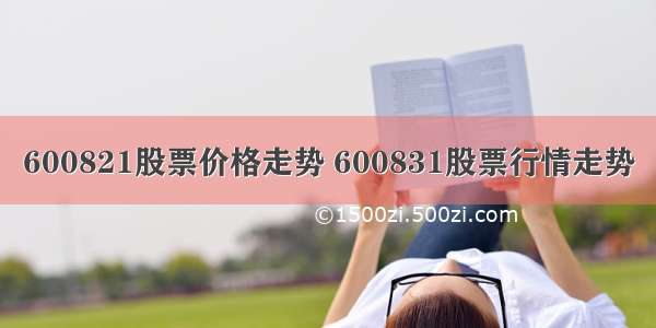 600821股票价格走势 600831股票行情走势