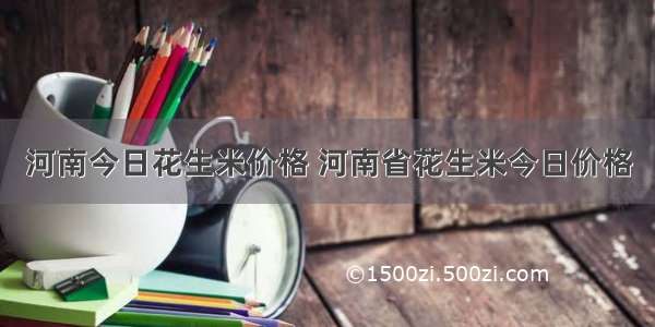 河南今日花生米价格 河南省花生米今日价格