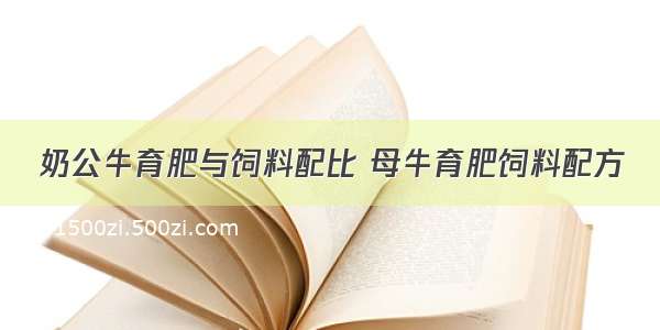 奶公牛育肥与饲料配比 母牛育肥饲料配方