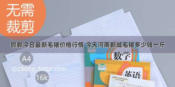 邯郸今日最新毛猪价格行情 今天河南郸城毛猪多少钱一斤