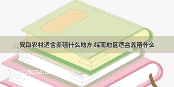 安徽农村适合养殖什么地方 皖南地区适合养殖什么