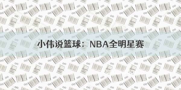 小伟说篮球：NBA全明星赛