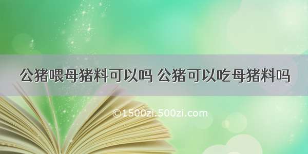 公猪喂母猪料可以吗 公猪可以吃母猪料吗