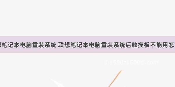 联想笔记本电脑重装系统 联想笔记本电脑重装系统后触摸板不能用怎么办