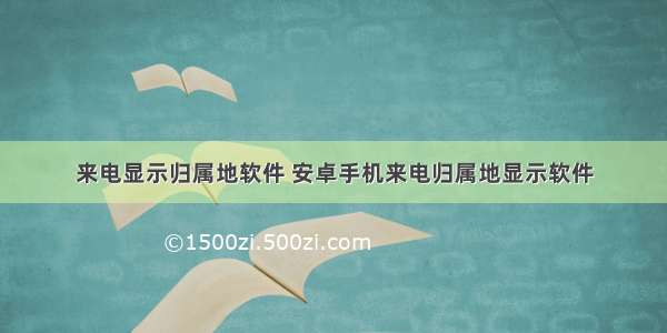 来电显示归属地软件 安卓手机来电归属地显示软件