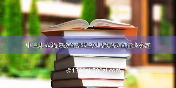 中国儿童编程教育现状 少儿编程教育行业分析