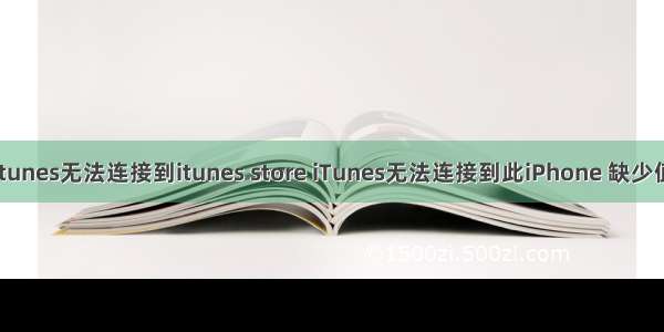 itunes无法连接到itunes store iTunes无法连接到此iPhone 缺少值