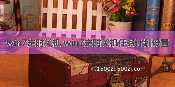 win7定时关机 win7定时关机任务计划设置