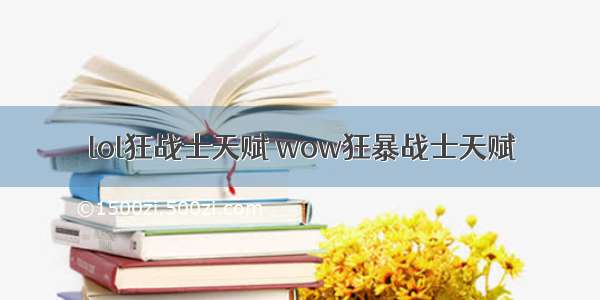 lol狂战士天赋 wow狂暴战士天赋