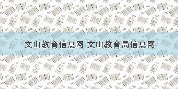 文山教育信息网 文山教育局信息网