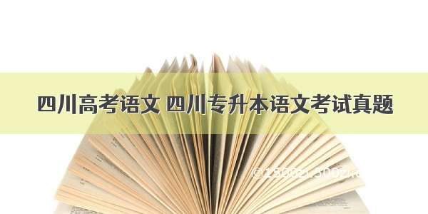 四川高考语文 四川专升本语文考试真题