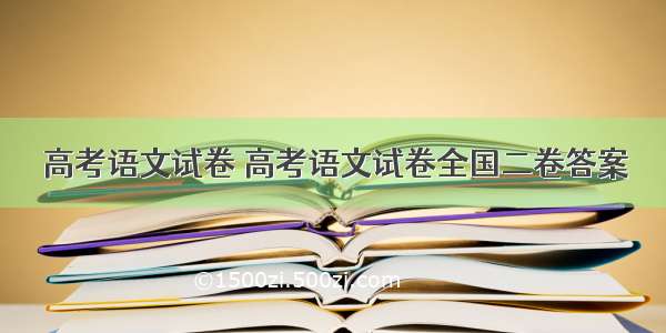 高考语文试卷 高考语文试卷全国二卷答案