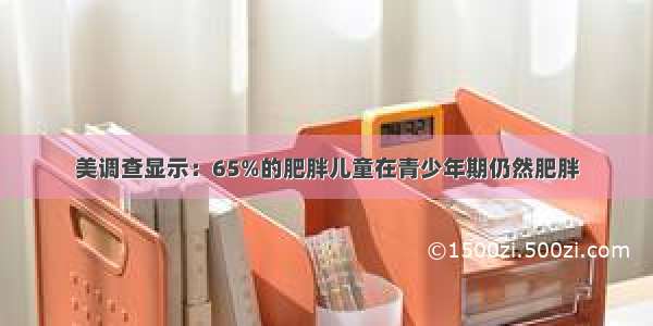 美调查显示：65%的肥胖儿童在青少年期仍然肥胖