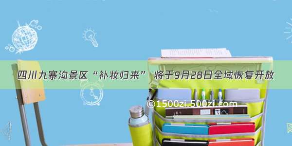 四川九寨沟景区“补妆归来” 将于9月28日全域恢复开放