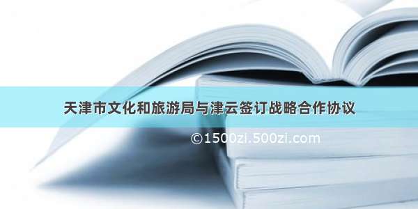 天津市文化和旅游局与津云签订战略合作协议