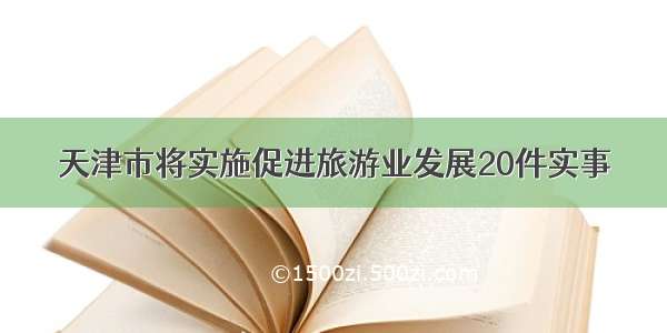 天津市将实施促进旅游业发展20件实事