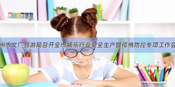 杭州市文广旅游局召开全市娱乐行业安全生产暨疫情防控专项工作会议