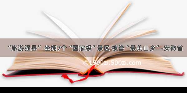 “旅游强县” 坐拥7个“国家级”景区 被誉“最美山乡”-安徽省