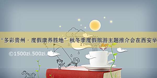 “多彩贵州·度假康养胜地”秋冬季度假旅游主题推介会在西安举行