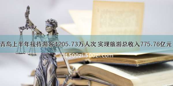 青岛上半年接待游客4205.73万人次 实现旅游总收入775.76亿元