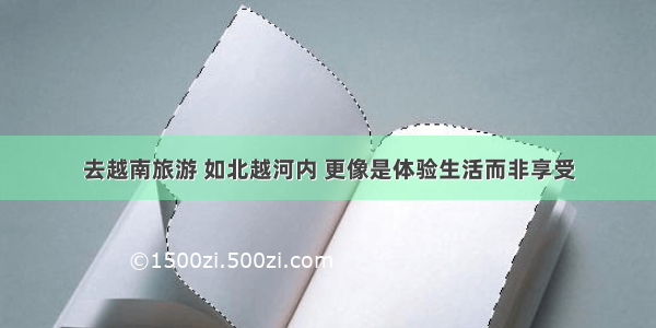 去越南旅游 如北越河内 更像是体验生活而非享受