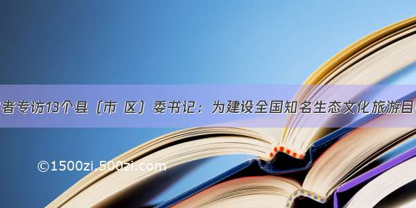 怀化日报记者专访13个县（市 区）委书记：为建设全国知名生态文化旅游目的地做贡献