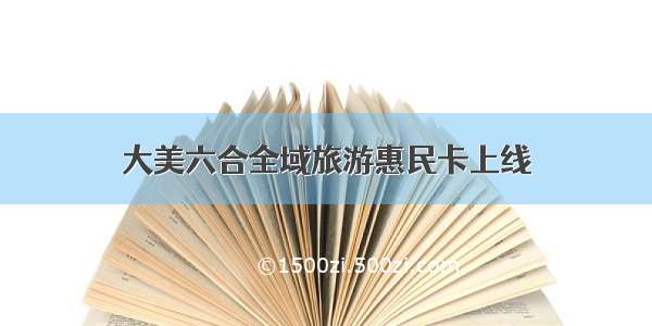 大美六合全域旅游惠民卡上线