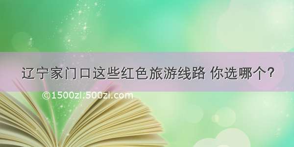 辽宁家门口这些红色旅游线路 你选哪个？