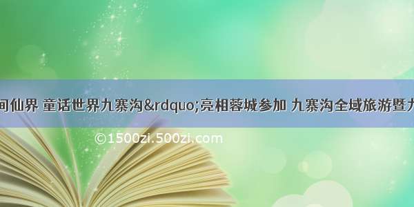 景区新闻｜“人间仙界 童话世界九寨沟”亮相蓉城参加 九寨沟全域旅游暨九寨·鲁能胜