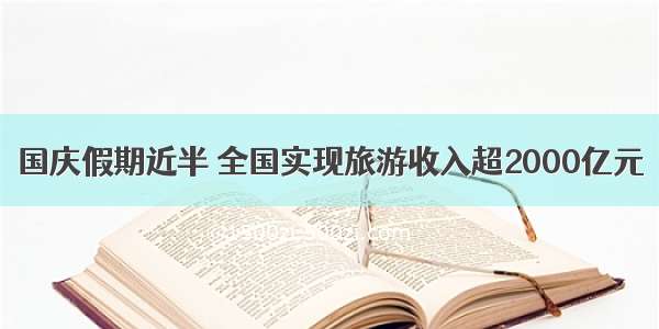 国庆假期近半 全国实现旅游收入超2000亿元