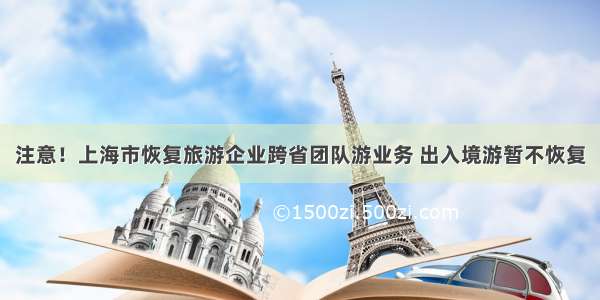 注意！上海市恢复旅游企业跨省团队游业务 出入境游暂不恢复