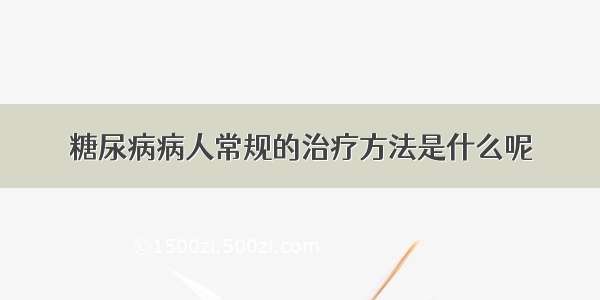 糖尿病病人常规的治疗方法是什么呢