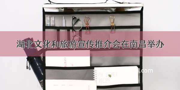 湖北文化和旅游宣传推介会在南昌举办