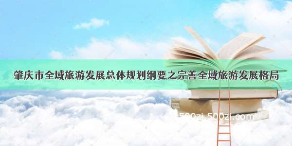 肇庆市全域旅游发展总体规划纲要之完善全域旅游发展格局