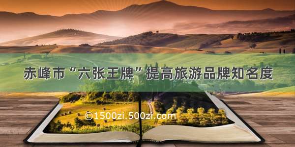 赤峰市“六张王牌”提高旅游品牌知名度