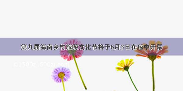 第九届海南乡村旅游文化节将于6月3日在琼中开幕