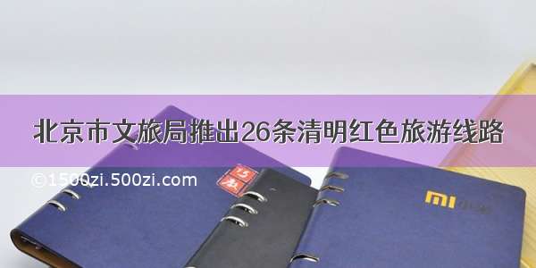 北京市文旅局推出26条清明红色旅游线路