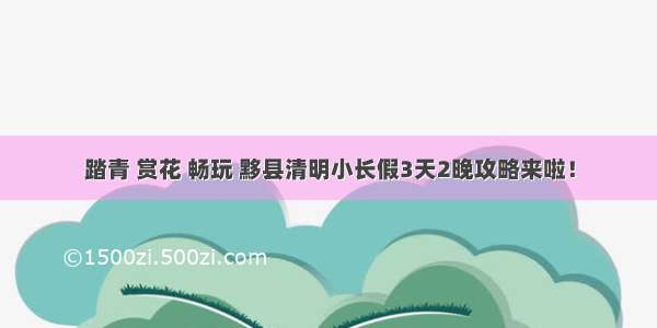 踏青 赏花 畅玩 黟县清明小长假3天2晚攻略来啦！