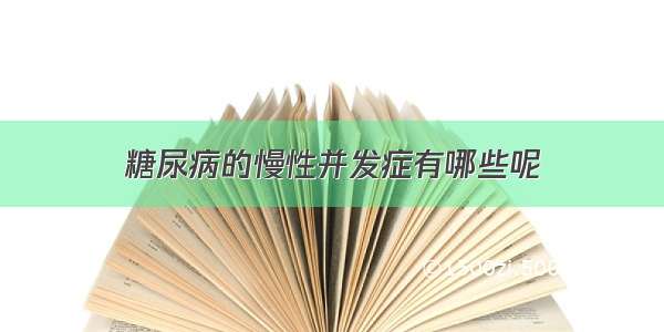 糖尿病的慢性并发症有哪些呢