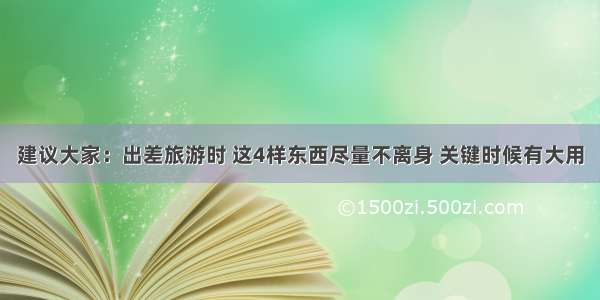 建议大家：出差旅游时 这4样东西尽量不离身 关键时候有大用