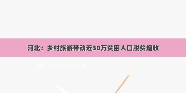 河北：乡村旅游带动近30万贫困人口脱贫增收